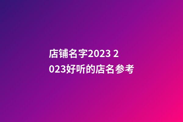 店铺名字2023 2023好听的店名参考-第1张-店铺起名-玄机派